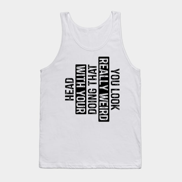 You Look Really Weird Doing That with Your Head Tank Top by rhazi mode plagget